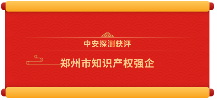 喜報 | 中安探測獲評“鄭州市知識產權強企”